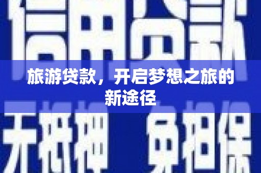 白银旅游贷款，开启梦想之旅的新途径