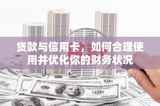 白银贷款与信用卡，如何合理使用并优化你的财务状况