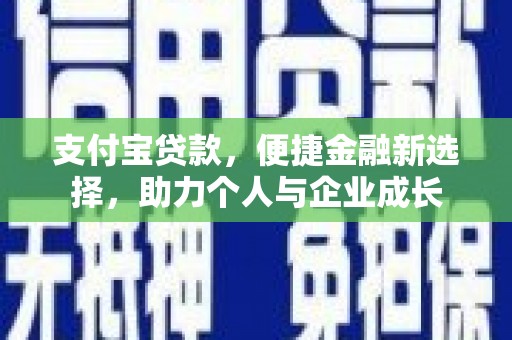白银支付宝贷款，便捷金融新选择，助力个人与企业成长