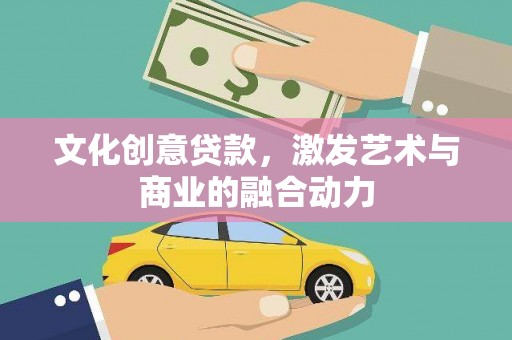 白银文化创意贷款，激发艺术与商业的融合动力