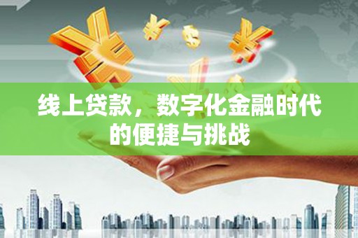 白银线上贷款，数字化金融时代的便捷与挑战