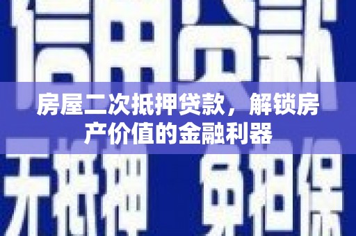 白银房屋二次抵押贷款，解锁房产价值的金融利器