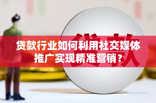 白银贷款行业如何利用社交媒体推广实现精准营销？