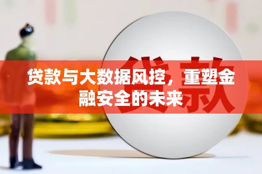 白银贷款与大数据风控，重塑金融安全的未来