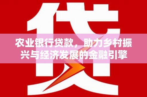 白银农业银行贷款，助力乡村振兴与经济发展的金融引擎