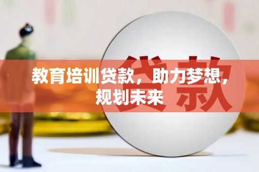 白银教育培训贷款，助力梦想，规划未来
