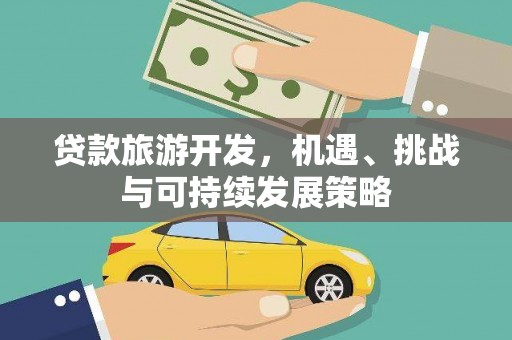 白银贷款旅游开发，机遇、挑战与可持续发展策略