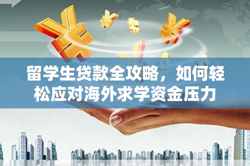 白银留学生贷款全攻略，如何轻松应对海外求学资金压力