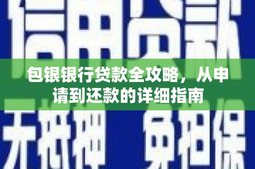 白银包银银行贷款全攻略，从申请到还款的详细指南