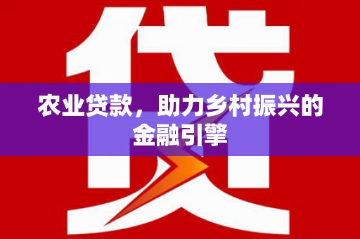 白银农业贷款，助力乡村振兴的金融引擎