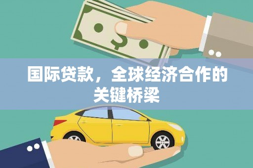 白银国际贷款，全球经济合作的关键桥梁