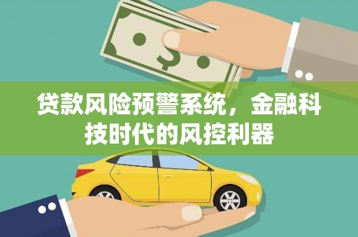 白银贷款风险预警系统，金融科技时代的风控利器
