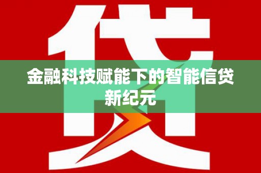 白银金融科技赋能下的智能信贷新纪元