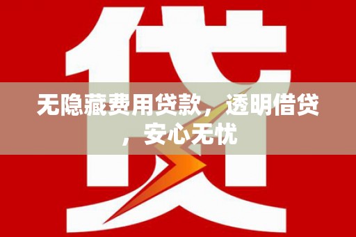 白银无隐藏费用贷款，透明借贷，安心无忧