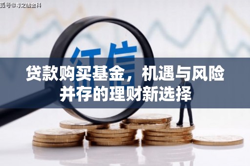 白银贷款购买基金，机遇与风险并存的理财新选择