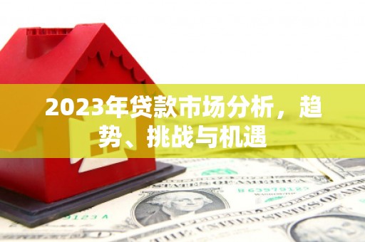 白银2023年贷款市场分析，趋势、挑战与机遇