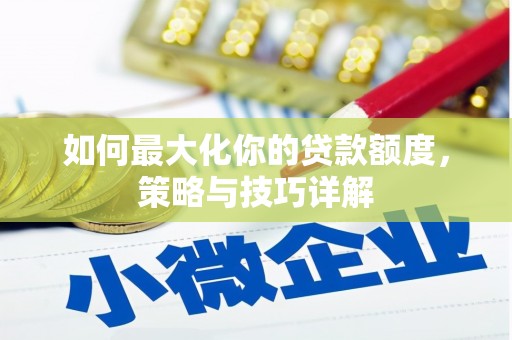 白银如何最大化你的贷款额度，策略与技巧详解