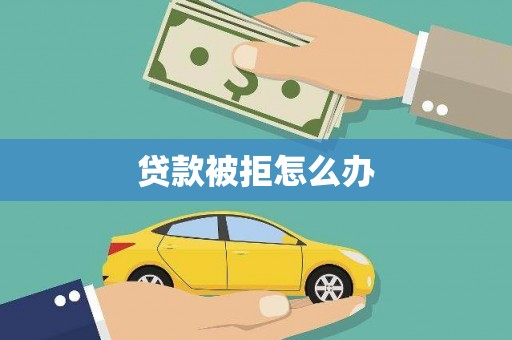 白银贷款被拒怎么办