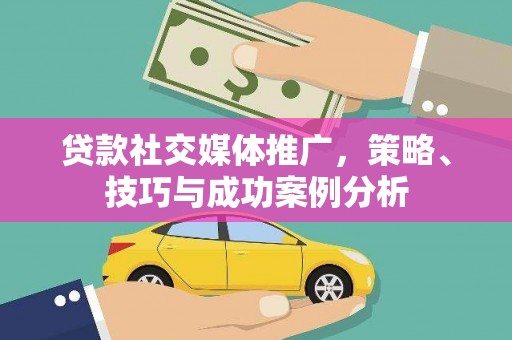 白银贷款社交媒体推广，策略、技巧与成功案例分析