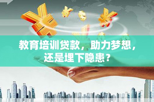 白银教育培训贷款，助力梦想，还是埋下隐患？