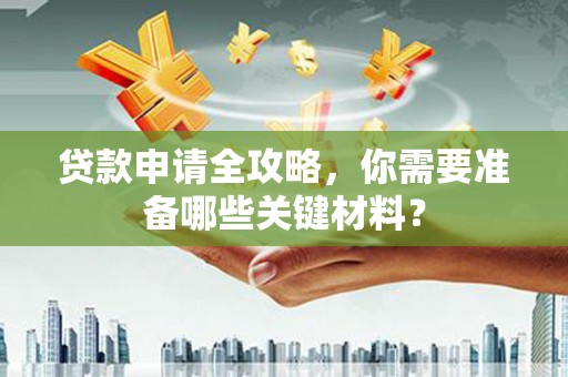 白银贷款申请全攻略，你需要准备哪些关键材料？