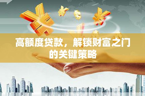 白银高额度贷款，解锁财富之门的关键策略