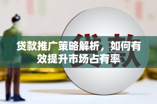 白银贷款推广策略解析，如何有效提升市场占有率