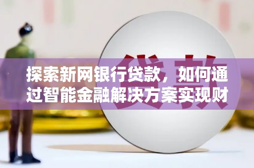 白银探索新网银行贷款，如何通过智能金融解决方案实现财富增长