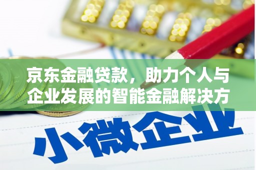 白银京东金融贷款，助力个人与企业发展的智能金融解决方案
