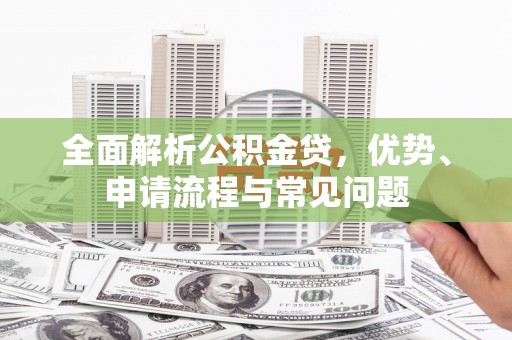 白银全面解析公积金贷，优势、申请流程与常见问题