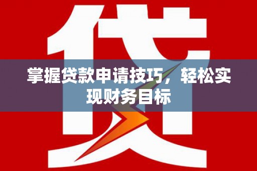 白银掌握贷款申请技巧，轻松实现财务目标
