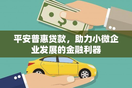 白银平安普惠贷款，助力小微企业发展的金融利器