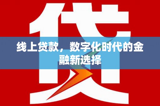 白银线上贷款，数字化时代的金融新选择