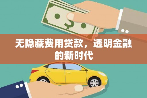 白银无隐藏费用贷款，透明金融的新时代