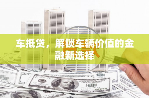 白银车抵贷，解锁车辆价值的金融新选择