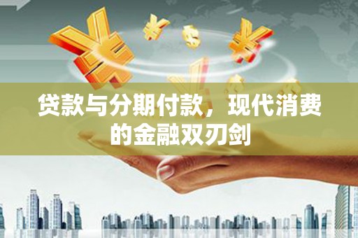 白银贷款与分期付款，现代消费的金融双刃剑
