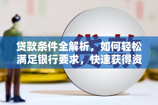 白银贷款条件全解析，如何轻松满足银行要求，快速获得资金支持