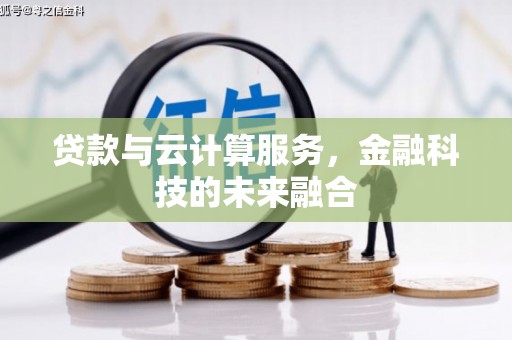 白银贷款与云计算服务，金融科技的未来融合