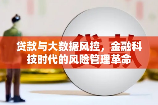 白银贷款与大数据风控，金融科技时代的风险管理革命