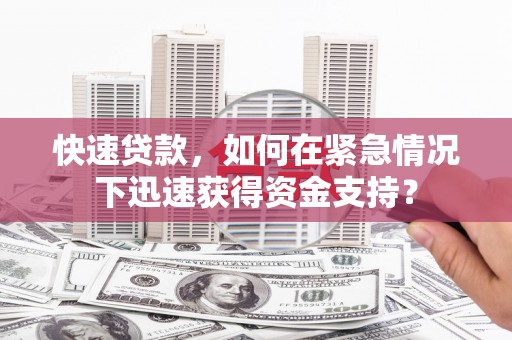 白银快速贷款，如何在紧急情况下迅速获得资金支持？