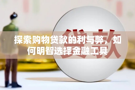 白银探索购物贷款的利与弊，如何明智选择金融工具