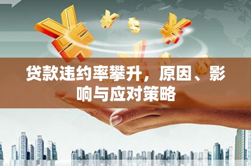 白银贷款违约率攀升，原因、影响与应对策略