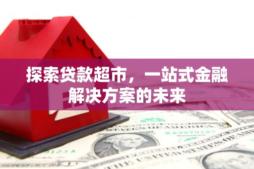 白银探索贷款超市，一站式金融解决方案的未来