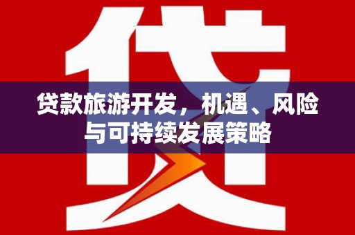 白银贷款旅游开发，机遇、风险与可持续发展策略