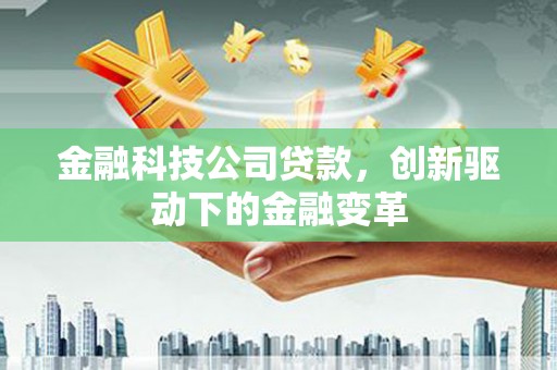 白银金融科技公司贷款，创新驱动下的金融变革
