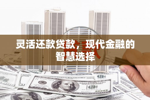 白银灵活还款贷款，现代金融的智慧选择