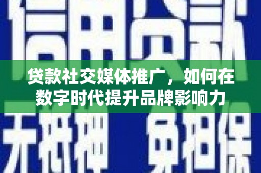 白银贷款社交媒体推广，如何在数字时代提升品牌影响力