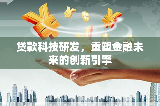 白银贷款科技研发，重塑金融未来的创新引擎