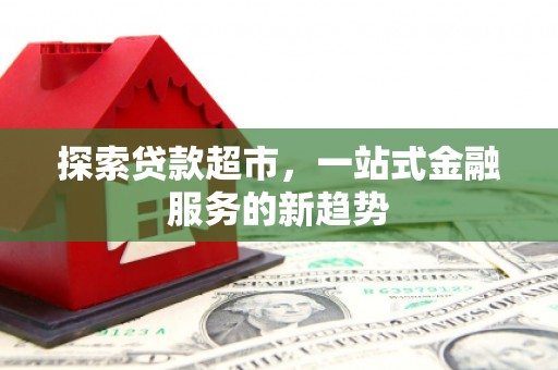 白银探索贷款超市，一站式金融服务的新趋势