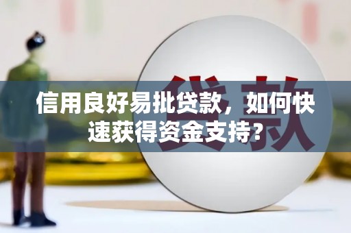 白银信用良好易批贷款，如何快速获得资金支持？